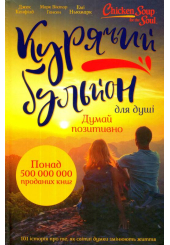 Курячий бульйон для душі: Думай позитивно. 101 історія про те, як світлі думки змінюють життя