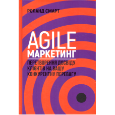 Agile-маркетинг. Перетворення досвіду клієнтів на вашу конкурентну перевагу