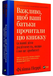 Важливо, щоб ваші батьки прочитали цю книжку (а ваші діти радітимуть, якщо і ви це зробите)