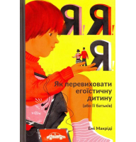 Я!Я!Я! Як перевиховати егоїстичну дитину (або її батьків)