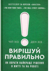 Вирішуй правильно. Як обрати найкраще рішення в житті та на роботі
