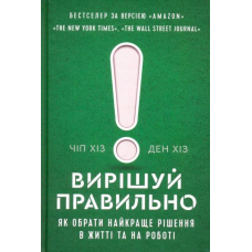 Вирішуй правильно. Як обрати найкраще рішення в житті та на роботі