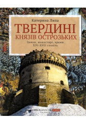 Твердині князів Острозьких. Замки, монастирі, храми XIV–XVII століть