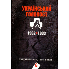 Український голокост 1932-1933: Свідчення тих, хто вижив. Том 6