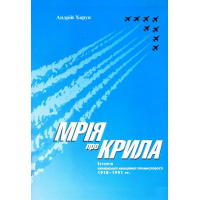 Мрія про крила: Історія української авіаційної промисловості 1910-1991 рр.
