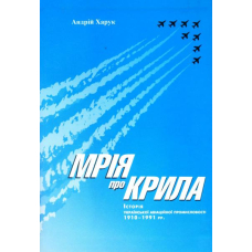 Мрія про крила: Історія української авіаційної промисловості 1910-1991 рр.