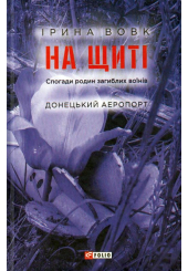 На щиті. Спогади родин загиблих воїнів. Донецький аеропорт